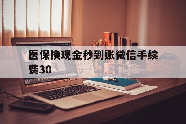 山南医保换现金秒到账微信手续费30的简单介绍