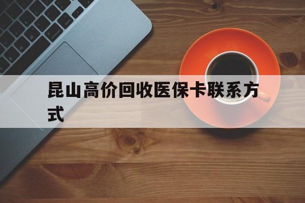 山南最新昆山高价回收医保卡联系方式方法分析(最方便真实的山南昆山哪里可以医保卡换现金方法)