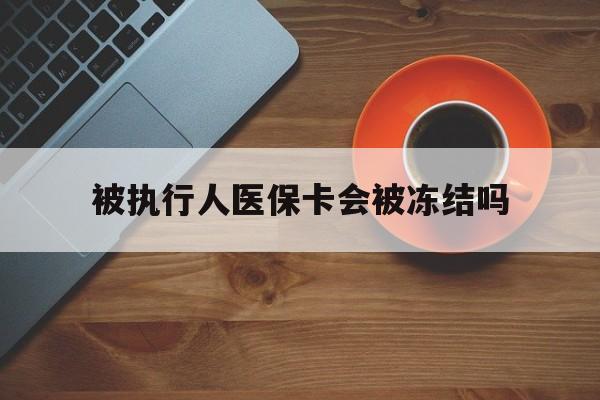 山南最新被执行人医保卡会被冻结吗方法分析(最方便真实的山南被执行人 医保方法)