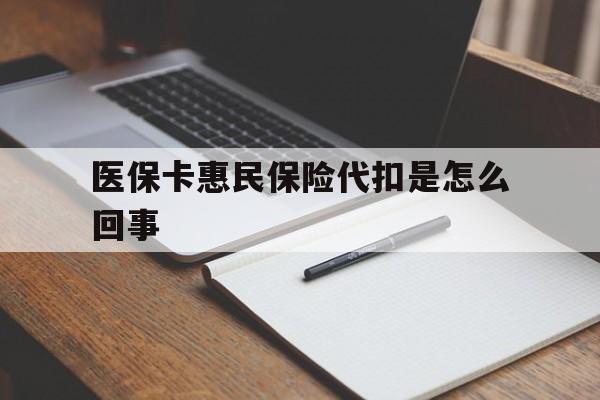 山南最新医保卡惠民保险代扣是怎么回事方法分析(最方便真实的山南惠民医保好吗方法)