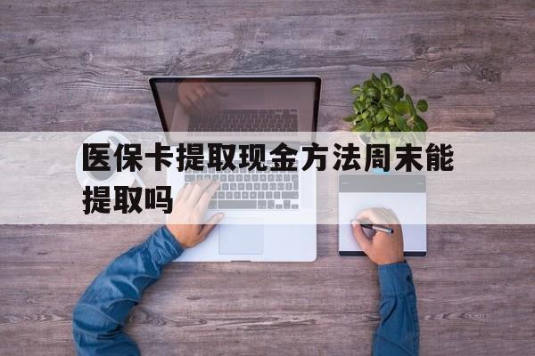 山南最新医保卡提取现金方法周末能提取吗方法分析(最方便真实的山南医保卡提取现金方法周末能提取吗安全吗方法)